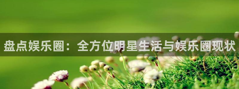 先锋娱乐：盘点娱乐圈：全方位明星生活与娱乐圈现状