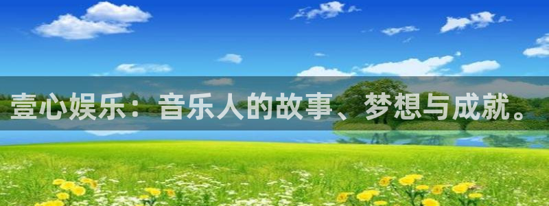 先锋娱乐平台：壹心娱乐：音乐人的故事、梦想与成就。