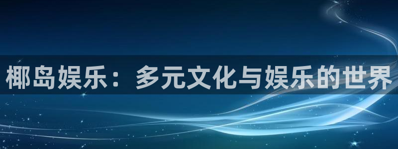 先锋娱乐：椰岛娱乐：多元文化与娱乐的世界