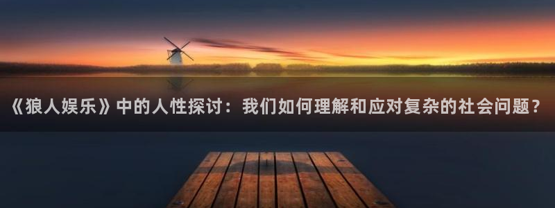 先锋娱乐平台：《狼人娱乐》中的人性探讨：我们如何理解和应对复杂的社会问题？