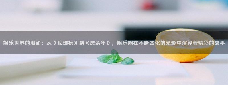 先锋娱乐公司：娱乐世界的潮涌：从《琅琊榜》到《庆余年》，娱乐圈在不断变化的光影中演绎着精彩的故事