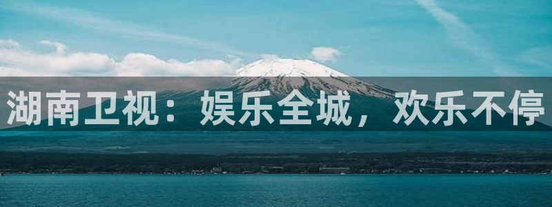 先锋娱乐：湖南卫视：娱乐全城，欢乐不停